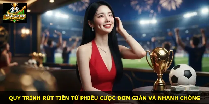 Quy trình rút tiền từ phiếu cược đơn giản và nhanh chóng